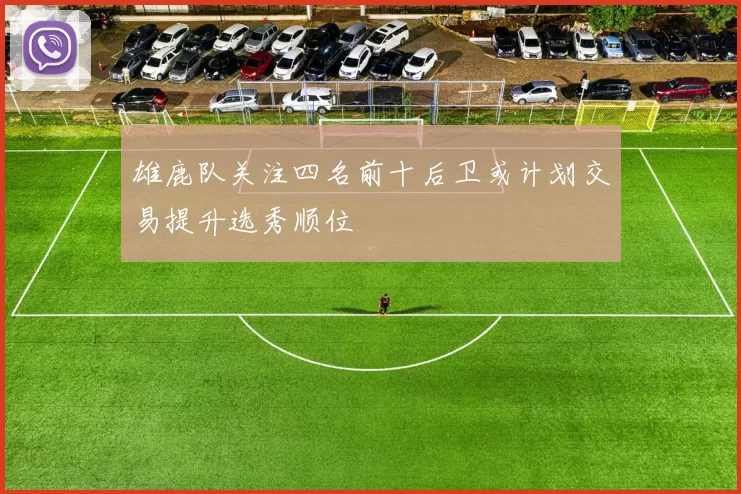 雄鹿队关注四名前十后卫或计划交易提升选秀顺位
