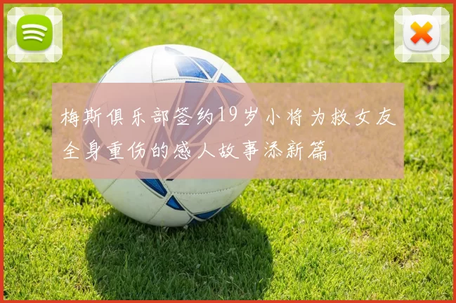 梅斯俱乐部签约19岁小将为救女友全身重伤的感人故事添新篇