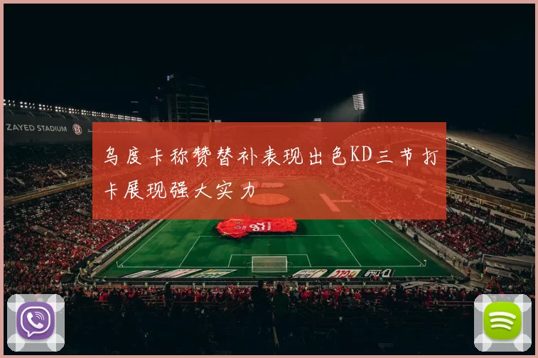 乌度卡称赞替补表现出色KD三节打卡展现强大实力