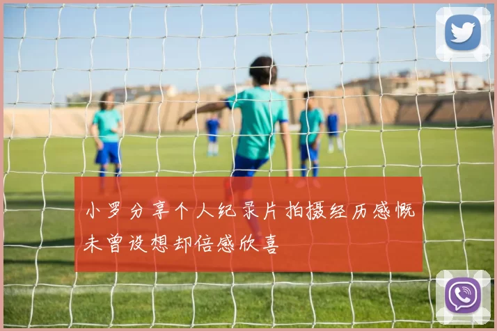 小罗分享个人纪录片拍摄经历感慨未曾设想却倍感欣喜