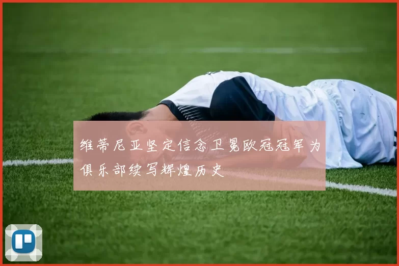 维蒂尼亚坚定信念卫冕欧冠冠军为俱乐部续写辉煌历史