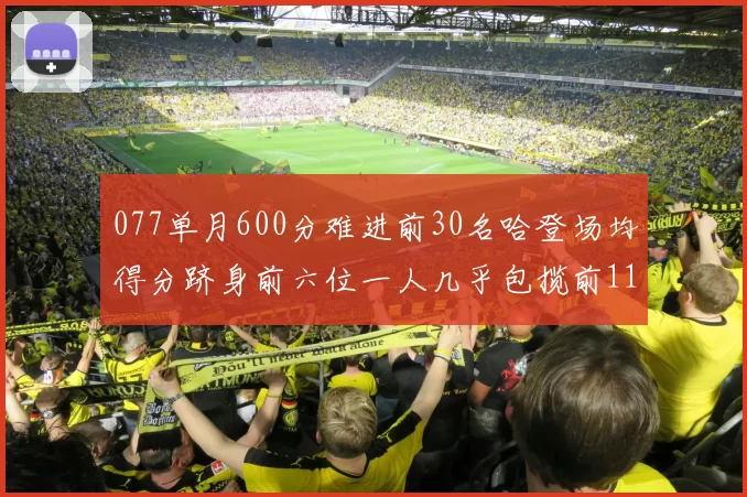 077单月600分难进前30名哈登场均得分跻身前六位一人几乎包揽前11名