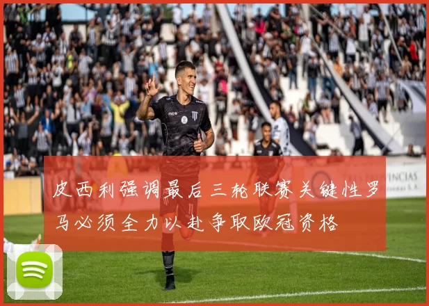 皮西利强调最后三轮联赛关键性罗马必须全力以赴争取欧冠资格