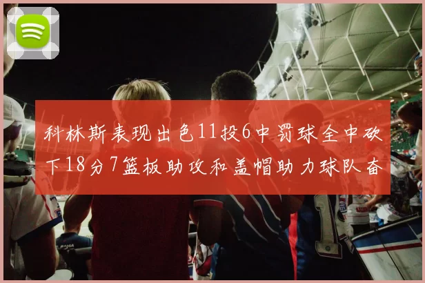 科林斯表现出色11投6中罚球全中砍下18分7篮板助攻和盖帽助力球队奋战