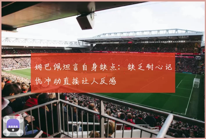 姆巴佩坦言自身缺点：缺乏耐心记仇冲动直接让人反感