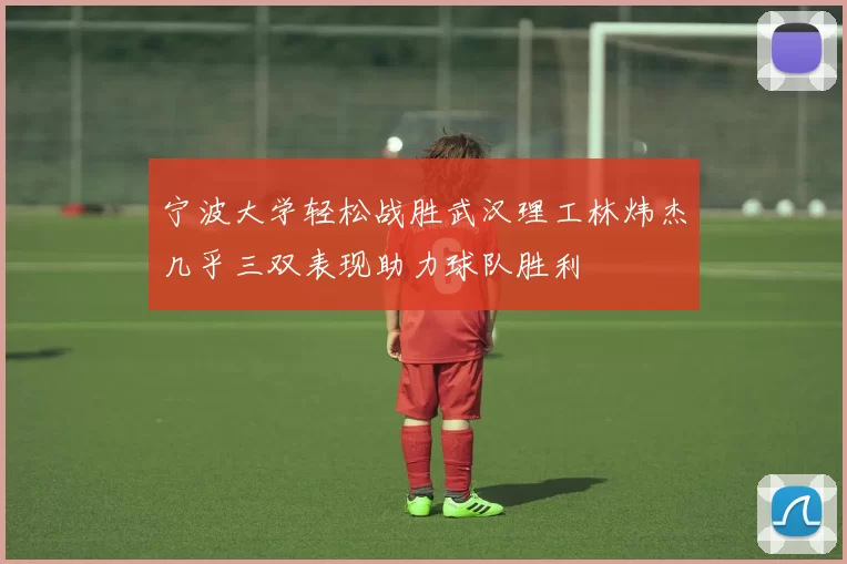 宁波大学轻松战胜武汉理工林炜杰几乎三双表现助力球队胜利