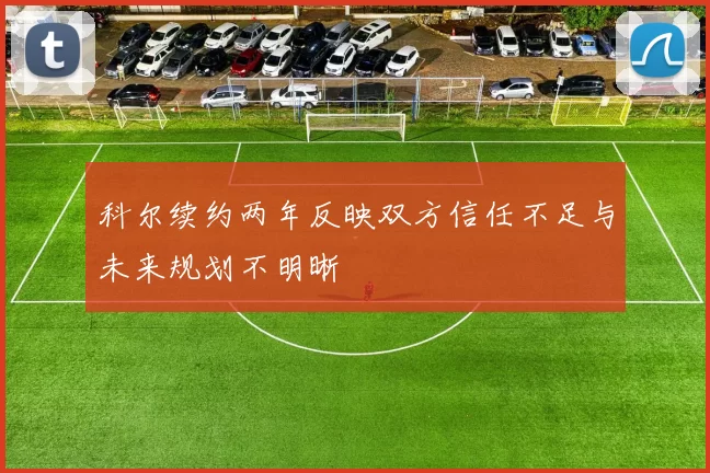 科尔续约两年反映双方信任不足与未来规划不明晰
