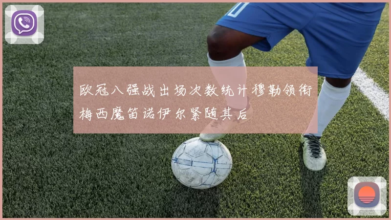 欧冠八强战出场次数统计穆勒领衔梅西魔笛诺伊尔紧随其后