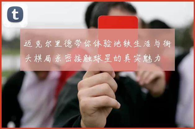 迈克尔里德带你体验地铁生活与街头棋局亲密接触球星的真实魅力