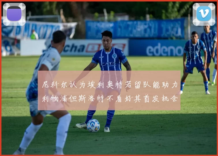 尼科尔认为埃利奥特若留队能助力利物浦但斯洛特不看好其首发机会