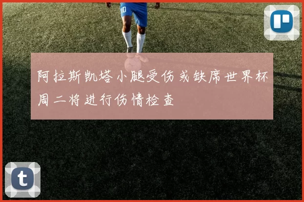 阿拉斯凯塔小腿受伤或缺席世界杯周二将进行伤情检查